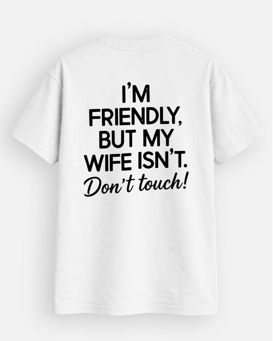 I'm Friendly, But My Wife Isn't Don't Touch - T-Shirt