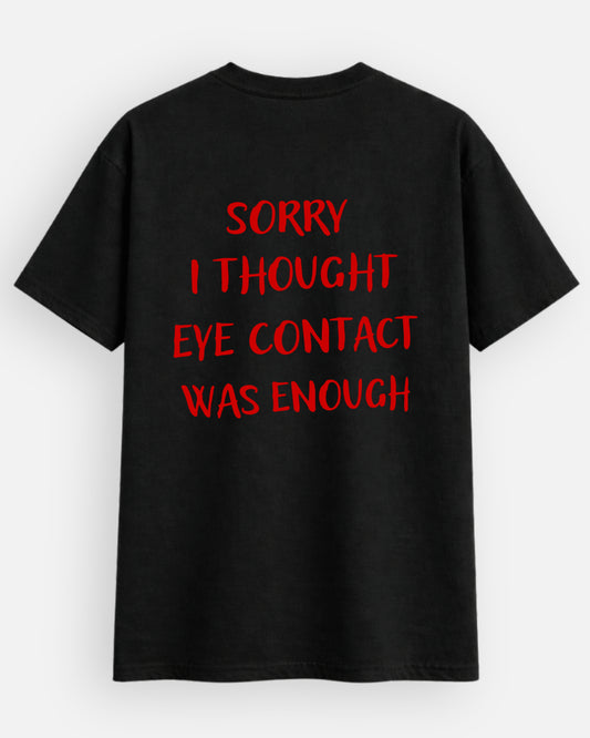 Sorry I Thought Eye Contact Was Enough - T-Shirt