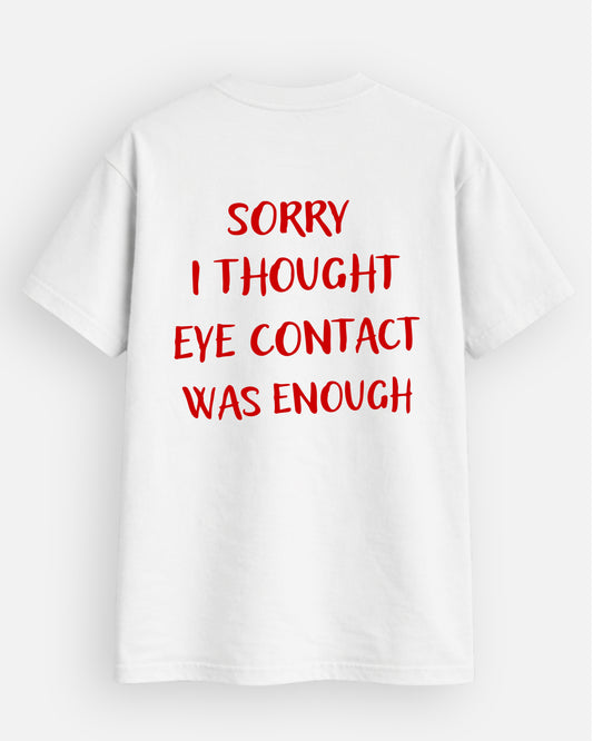 Sorry I Thought Eye Contact Was Enough - T-Shirt
