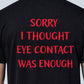 Sorry I Thought Eye Contact Was Enough - T-Shirt