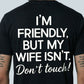 I'm Friendly, But My Wife Isn't Don't Touch - T-Shirt