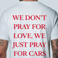 Don't Pray For Love, Just Pray For Cars - T-Shirt