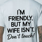 I'm Friendly, But My Wife Isn't Don't Touch - T-Shirt