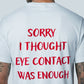 Sorry I Thought Eye Contact Was Enough - T-Shirt