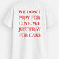 Don't Pray For Love, Just Pray For Cars - T-Shirt