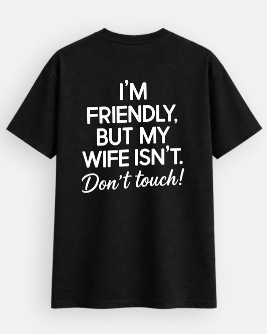 I'm Friendly, But My Wife Isn't Don't Touch - T-Shirt