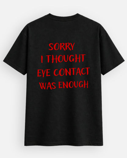 Sorry I Thought Eye Contact Was Enough - T-Shirt